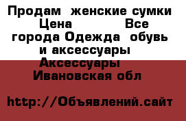 Продам  женские сумки › Цена ­ 1 000 - Все города Одежда, обувь и аксессуары » Аксессуары   . Ивановская обл.